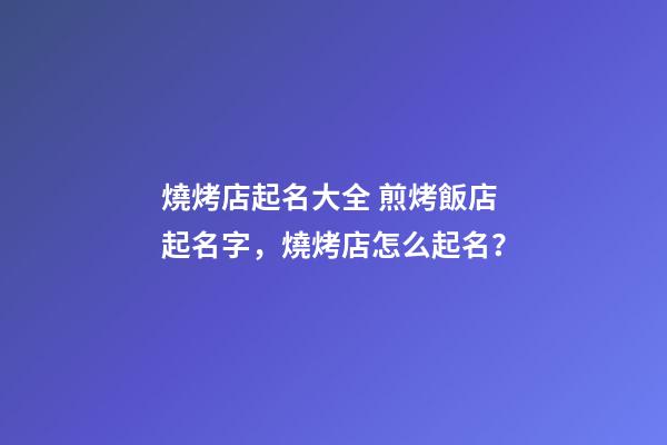 燒烤店起名大全 煎烤飯店起名字，燒烤店怎么起名？-第1張-店鋪起名-玄機派